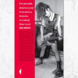 Do przodu, dziewczyny! Prawdziwa historia rewolucji Riot Grrrl.